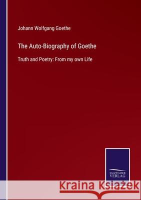 The Auto-Biography of Goethe: Truth and Poetry: From my own Life Johann Wolfgang Goethe 9783752579789