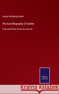 The Auto-Biography of Goethe: Truth and Poetry: From my own Life Johann Wolfgang Goethe 9783752579796