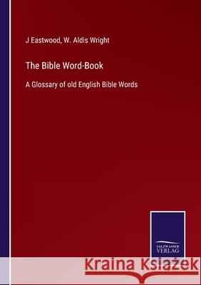 The Bible Word-Book: A Glossary of old English Bible Words J. Eastwood W. Aldis Wright 9783752579888 Salzwasser-Verlag