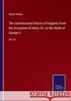 The constitutional History of England: From the Accession of Henry VII. to the Death of George II.: Vol. III Henry Hallam 9783752580143 Salzwasser-Verlag