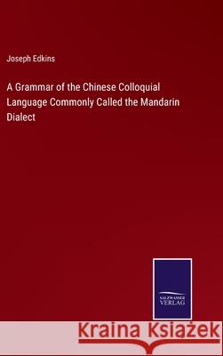 A Grammar of the Chinese Colloquial Language Commonly Called the Mandarin Dialect Joseph Edkins 9783752581096 Salzwasser-Verlag