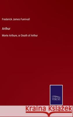 Arthur: Morte Arthure, or Death of Arthur Frederick James Furnivall 9783752581874
