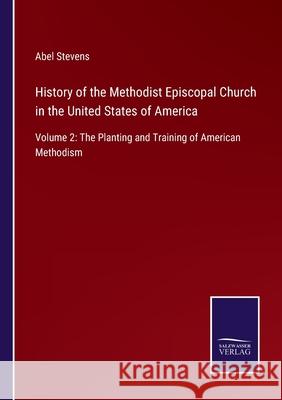 History of the Methodist Episcopal Church in the United States of America: Volume 2: The Planting and Training of American Methodism Abel Stevens 9783752582482 Salzwasser-Verlag