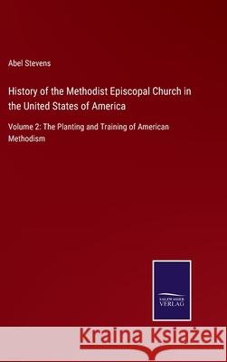 History of the Methodist Episcopal Church in the United States of America: Volume 2: The Planting and Training of American Methodism Abel Stevens 9783752582499 Salzwasser-Verlag