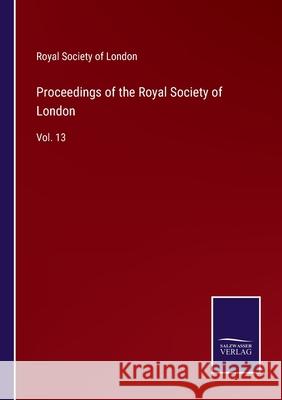 Proceedings of the Royal Society of London: Vol. 13 Royal Society of London 9783752582765 Salzwasser-Verlag