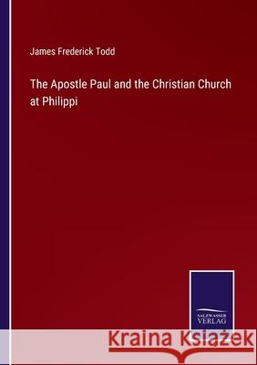 The Apostle Paul and the Christian Church at Philippi James Frederick Todd 9783752582925 Salzwasser-Verlag