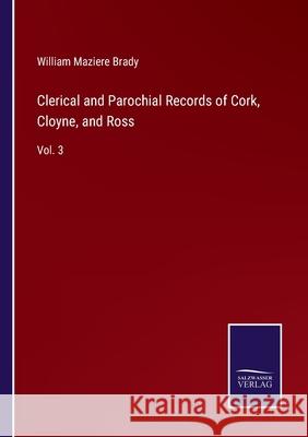 Clerical and Parochial Records of Cork, Cloyne, and Ross: Vol. 3 William Maziere Brady 9783752583625
