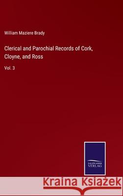 Clerical and Parochial Records of Cork, Cloyne, and Ross: Vol. 3 William Maziere Brady 9783752583632