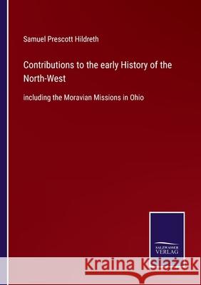 Contributions to the early History of the North-West: including the Moravian Missions in Ohio Samuel Prescott Hildreth 9783752583649