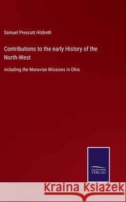Contributions to the early History of the North-West: including the Moravian Missions in Ohio Samuel Prescott Hildreth 9783752583656