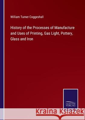 History of the Processes of Manufacture and Uses of Printing, Gas Light, Pottery, Glass and Iron William Turner Coggeshall 9783752583809