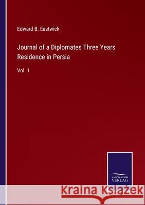 Journal of a Diplomates Three Years Residence in Persia: Vol. 1 Edward B. Eastwick 9783752584127