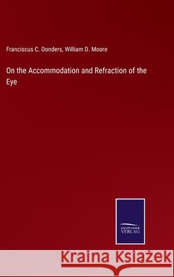 On the Accommodation and Refraction of the Eye Franciscus C Donders, William D Moore 9783752584431