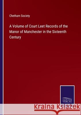 A Volume of Court Leet Records of the Manor of Manchester in the Sixteenth Century Chetham Society 9783752584547