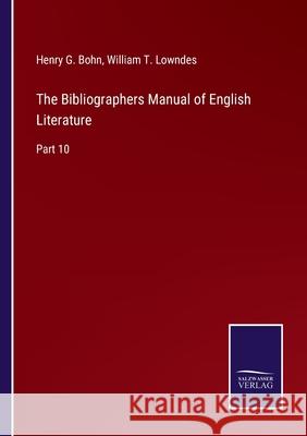 The Bibliographers Manual of English Literature: Part 10 Henry G. Bohn William T. Lowndes 9783752584929