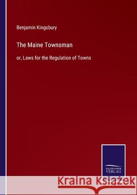 The Maine Townsman: or, Laws for the Regulation of Towns Benjamin Kingsbury 9783752585483 Salzwasser-Verlag