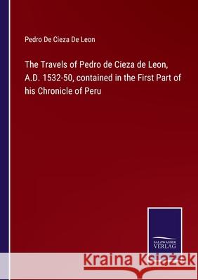 The Travels of Pedro de Cieza de Leon, A.D. 1532-50, contained in the First Part of his Chronicle of Peru Pedro d 9783752585704
