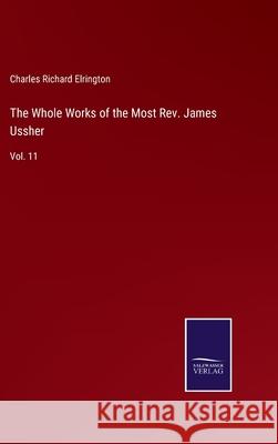 The Whole Works of the Most Rev. James Ussher: Vol. 11 Charles Richard Elrington 9783752585735