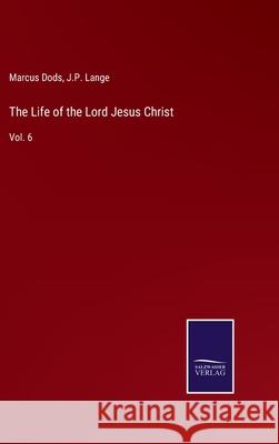 The Life of the Lord Jesus Christ: Vol. 6 Marcus Dods, J P Lange 9783752585896 Salzwasser-Verlag