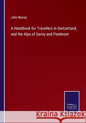 A Handbook for Travellers in Switzerland, and the Alps of Savoy and Piedmont John Murray 9783752586107