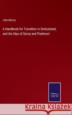A Handbook for Travellers in Switzerland, and the Alps of Savoy and Piedmont John Murray 9783752586114