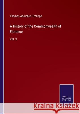 A History of the Commonwealth of Florence: Vol. 3 Thomas Adolphus Trollope 9783752586244 Salzwasser-Verlag