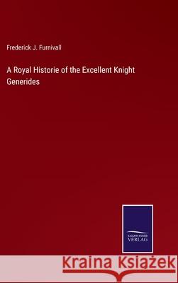 A Royal Historie of the Excellent Knight Generides Frederick J. Furnivall 9783752586435