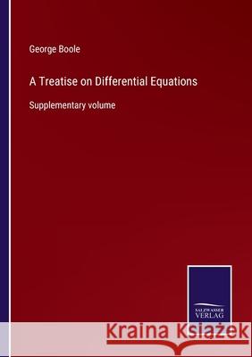 A Treatise on Differential Equations: Supplementary volume George Boole 9783752586541