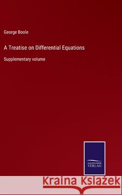 A Treatise on Differential Equations: Supplementary volume George Boole 9783752586558