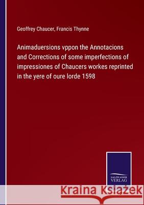 Animaduersions vppon the Annotacions and Corrections of some imperfections of impressiones of Chaucers workes reprinted in the yere of oure lorde 1598 Geoffrey Chaucer, Francis Thynne 9783752587142 Salzwasser-Verlag