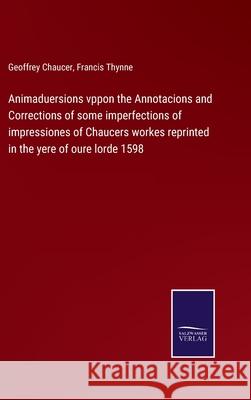 Animaduersions vppon the Annotacions and Corrections of some imperfections of impressiones of Chaucers workes reprinted in the yere of oure lorde 1598 Geoffrey Chaucer Francis Thynne 9783752587159 Salzwasser-Verlag