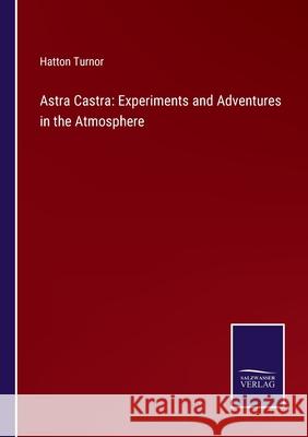 Astra Castra: Experiments and Adventures in the Atmosphere Hatton Turnor 9783752587227