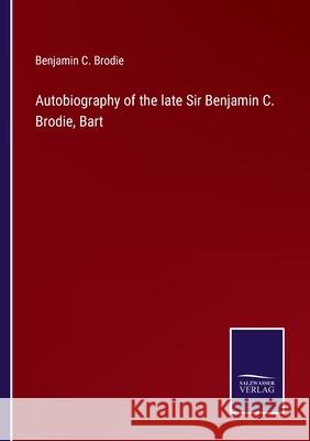 Autobiography of the late Sir Benjamin C. Brodie, Bart Benjamin C. Brodie 9783752587302