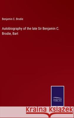 Autobiography of the late Sir Benjamin C. Brodie, Bart Benjamin C. Brodie 9783752587319