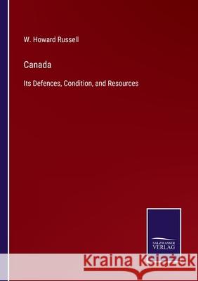 Canada: Its Defences, Condition, and Resources W. Howard Russell 9783752587685