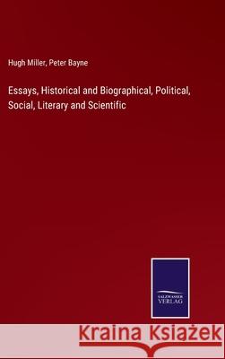 Essays, Historical and Biographical, Political, Social, Literary and Scientific Hugh Miller Peter Bayne 9783752588231 Salzwasser-Verlag