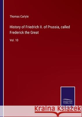 History of Friedrich II. of Prussia, called Frederick the Great: Vol. 10 Thomas Carlyle 9783752588545