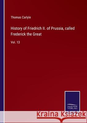 History of Friedrich II. of Prussia, called Frederick the Great: Vol. 13 Thomas Carlyle 9783752588569