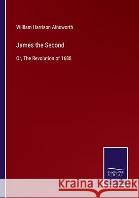 James the Second: Or, The Revolution of 1688 William Harrison Ainsworth 9783752588781