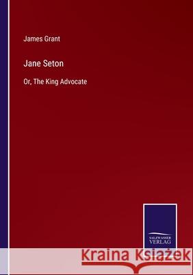 Jane Seton: Or, The King Advocate James Grant 9783752588804