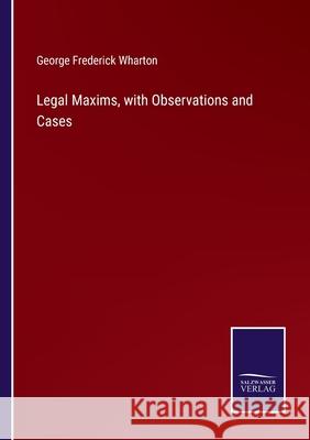 Legal Maxims, with Observations and Cases George Frederick Wharton 9783752588866