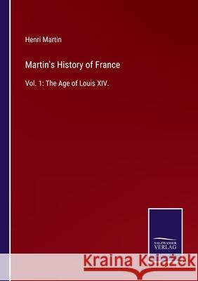 Martin's History of France: Vol. 1: The Age of Louis XIV. Henri Martin 9783752588965