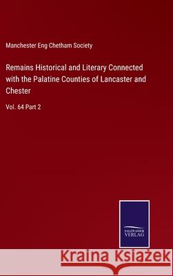 Remains Historical and Literary Connected with the Palatine Counties of Lancaster and Chester: Vol. 64 Part 2 Manchester Eng Chetham Society 9783752589450 Salzwasser-Verlag