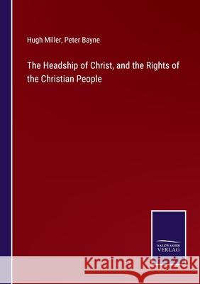 The Headship of Christ, and the Rights of the Christian People Hugh Miller, Peter Bayne 9783752590142