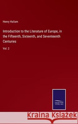 Introduction to the Literature of Europe, in the Fifteenth, Sixteenth, and Seventeenth Centuries: Vol. 2 Henry Hallam 9783752591071 Salzwasser-Verlag