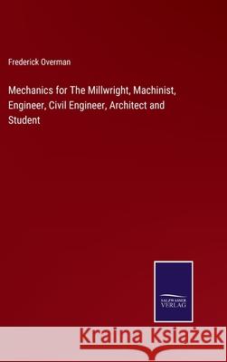 Mechanics for The Millwright, Machinist, Engineer, Civil Engineer, Architect and Student Frederick Overman 9783752591156