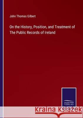 On the History, Position, and Treatment of The Public Records of Ireland John Thomas Gilbert 9783752591224