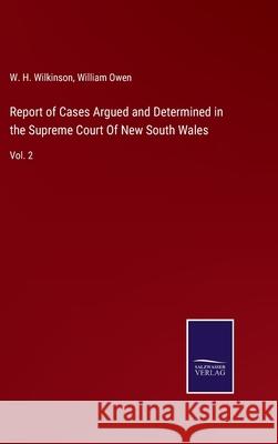 Report of Cases Argued and Determined in the Supreme Court Of New South Wales: Vol. 2 W H Wilkinson, William Owen 9783752591316