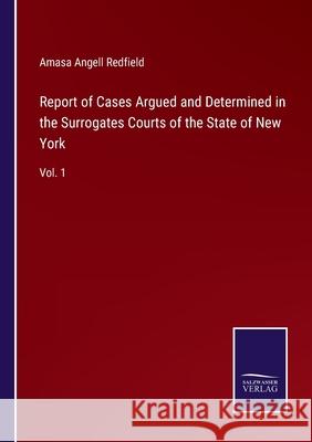 Report of Cases Argued and Determined in the Surrogates Courts of the State of New York: Vol. 1 Amasa Angell Redfield 9783752591323