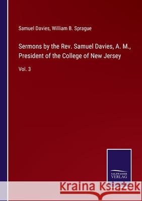 Sermons by the Rev. Samuel Davies, A. M., President of the College of New Jersey: Vol. 3 William B Sprague, Samuel Davies 9783752591385 Salzwasser-Verlag